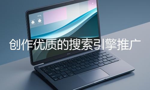 創作優質的搜索引擎推廣文案有哪些技巧？